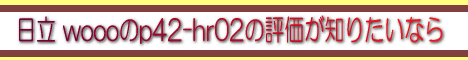 ���� wooo��p42-hr02�̕]�����m�肽���Ȃ�